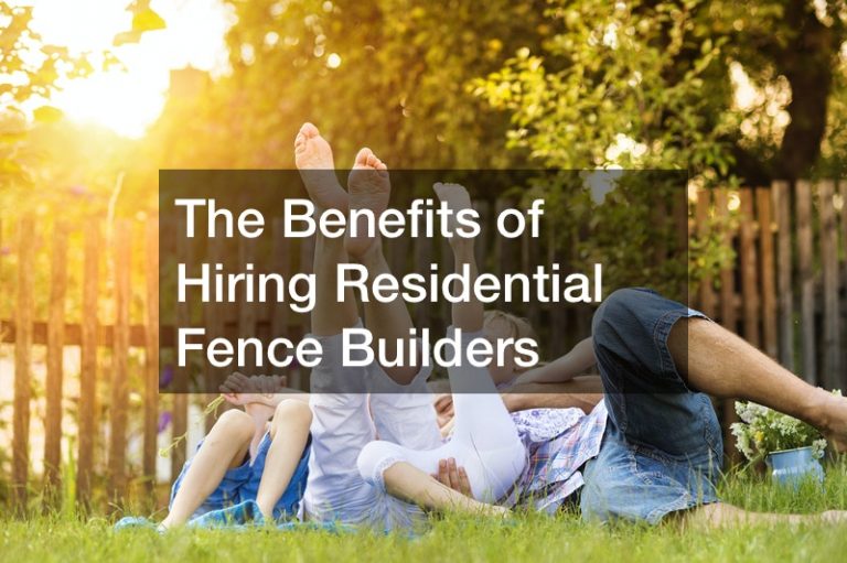 The Benefits of Hiring Residential Fence Builders