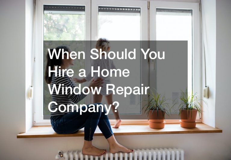 When Should You Hire a Home Window Repair Company?