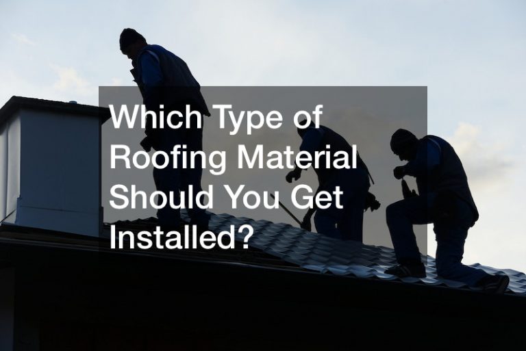 Which Type of Roofing Material Should You Get Installed?