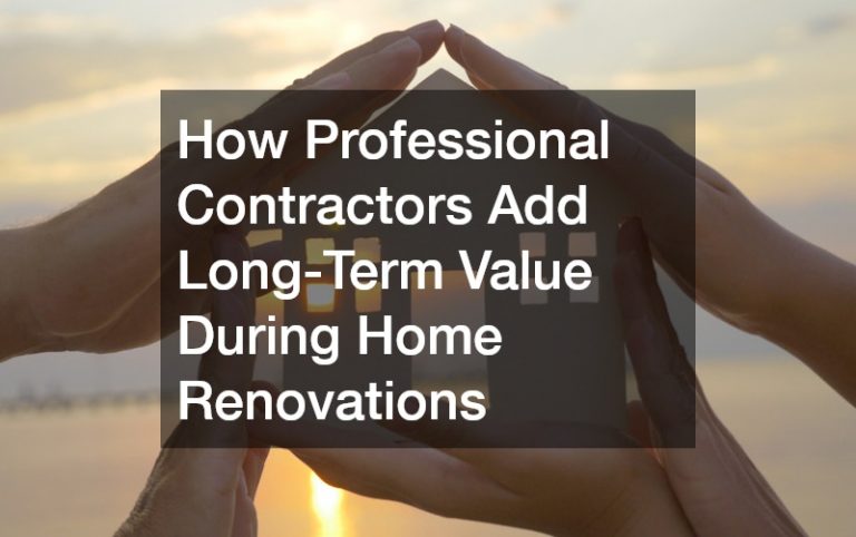 How Professional Contractors Add Long-Term Value During Home Renovations