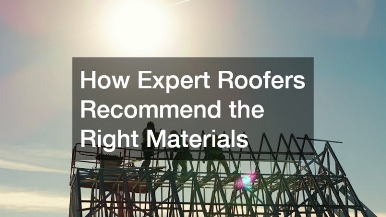 How Expert Roofers Recommend the Right Materials