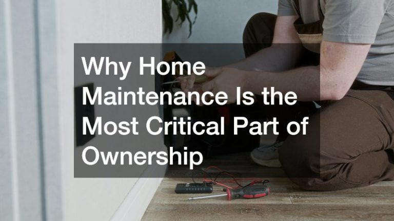 Why Home Maintenance Is the Most Critical Part of Ownership
