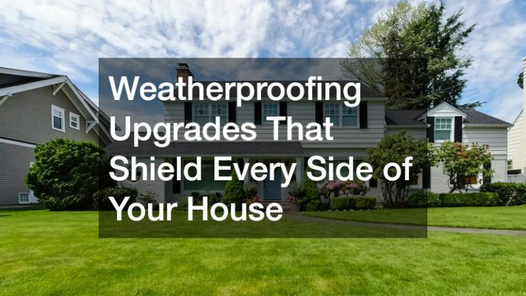 Weatherproofing Upgrades That Shield Every Side of Your House